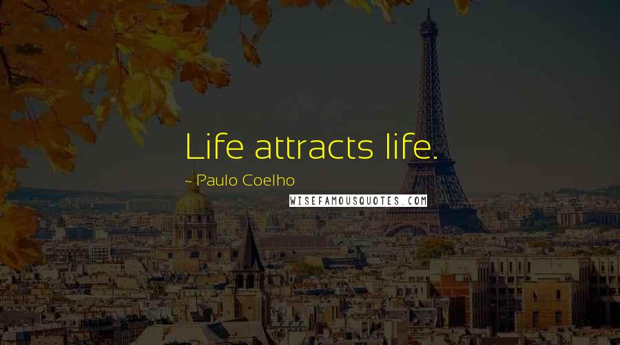 Paulo Coelho Quotes: Life attracts life.