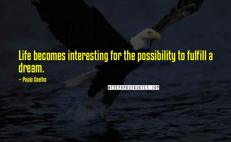 Paulo Coelho Quotes: Life becomes interesting for the possibility to fulfill a dream.