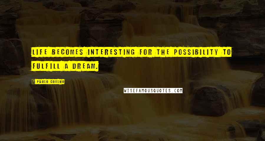 Paulo Coelho Quotes: Life becomes interesting for the possibility to fulfill a dream.