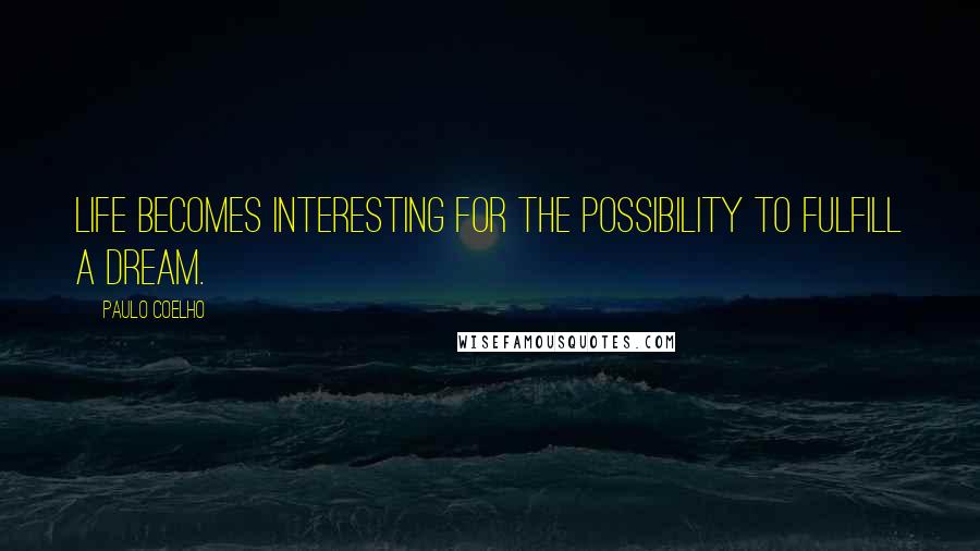 Paulo Coelho Quotes: Life becomes interesting for the possibility to fulfill a dream.