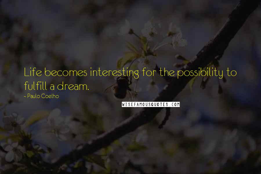 Paulo Coelho Quotes: Life becomes interesting for the possibility to fulfill a dream.