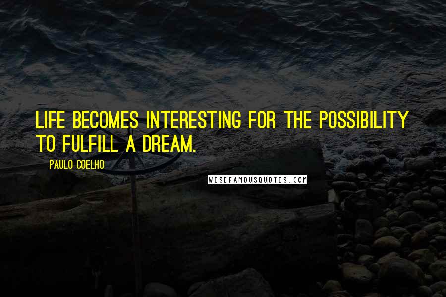 Paulo Coelho Quotes: Life becomes interesting for the possibility to fulfill a dream.