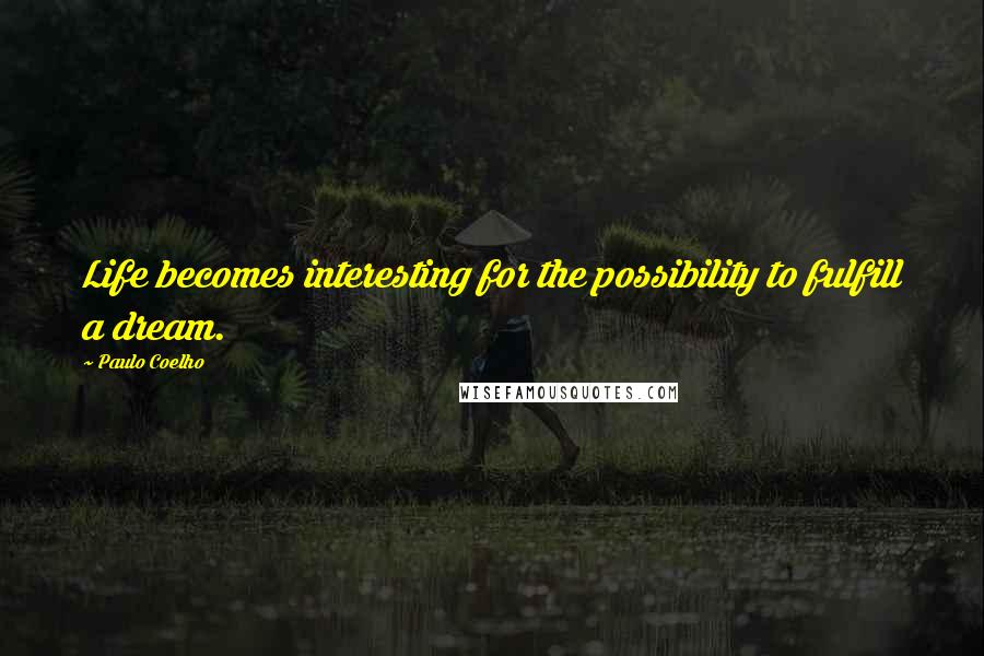 Paulo Coelho Quotes: Life becomes interesting for the possibility to fulfill a dream.