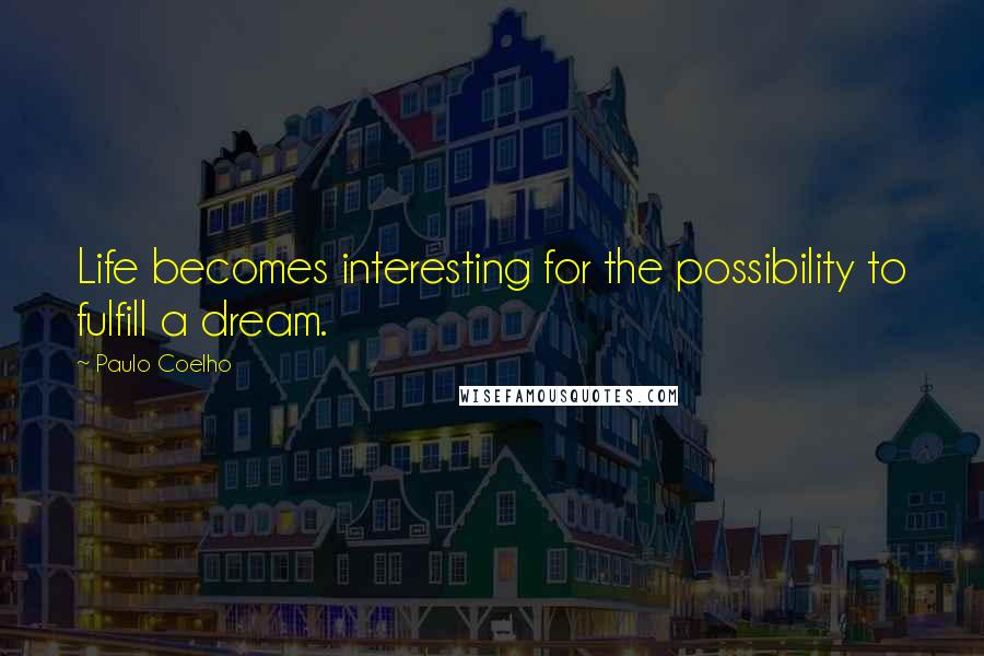 Paulo Coelho Quotes: Life becomes interesting for the possibility to fulfill a dream.