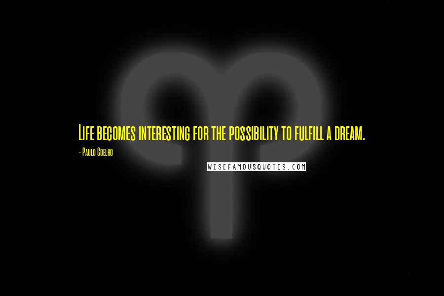 Paulo Coelho Quotes: Life becomes interesting for the possibility to fulfill a dream.