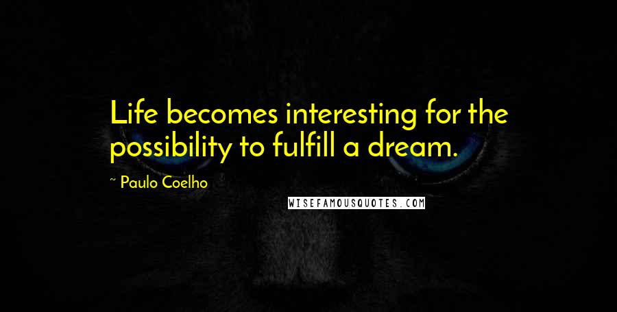 Paulo Coelho Quotes: Life becomes interesting for the possibility to fulfill a dream.