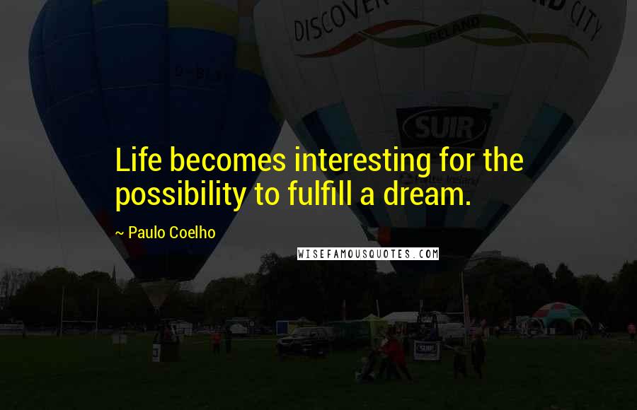 Paulo Coelho Quotes: Life becomes interesting for the possibility to fulfill a dream.