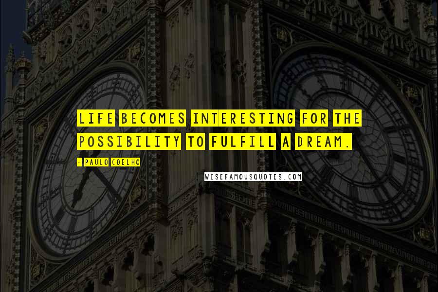 Paulo Coelho Quotes: Life becomes interesting for the possibility to fulfill a dream.