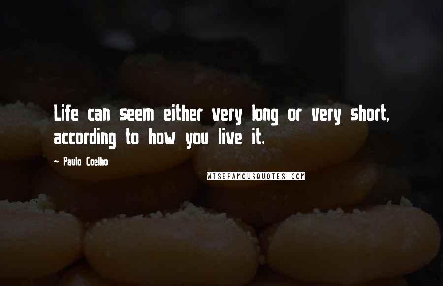 Paulo Coelho Quotes: Life can seem either very long or very short, according to how you live it.