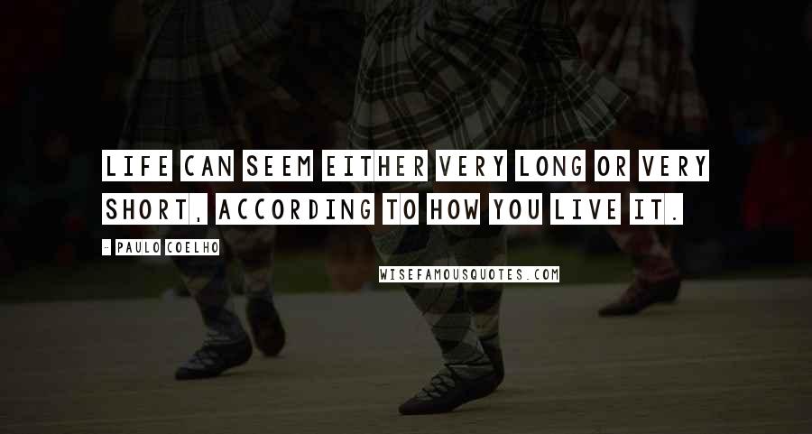 Paulo Coelho Quotes: Life can seem either very long or very short, according to how you live it.