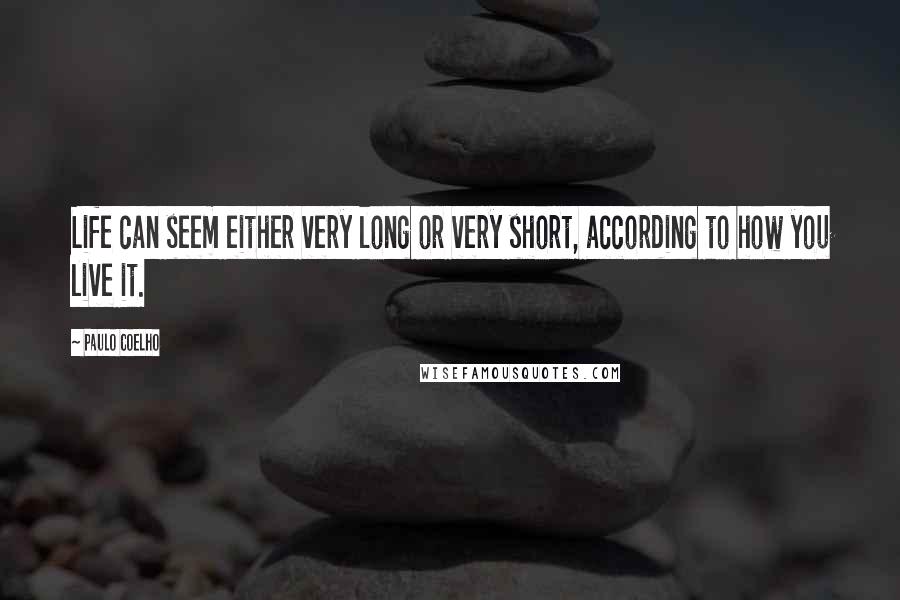 Paulo Coelho Quotes: Life can seem either very long or very short, according to how you live it.