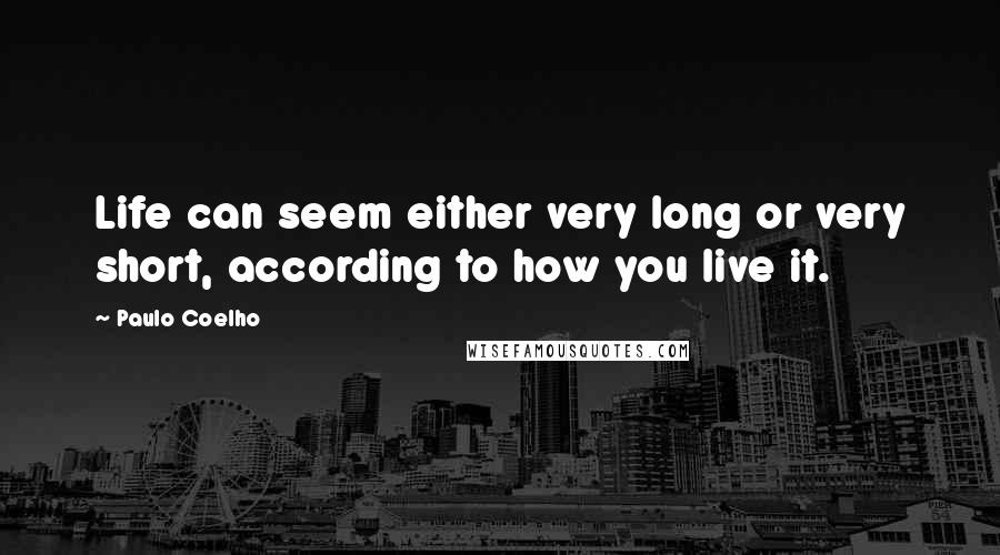 Paulo Coelho Quotes: Life can seem either very long or very short, according to how you live it.