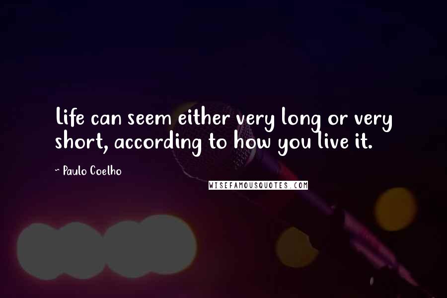 Paulo Coelho Quotes: Life can seem either very long or very short, according to how you live it.