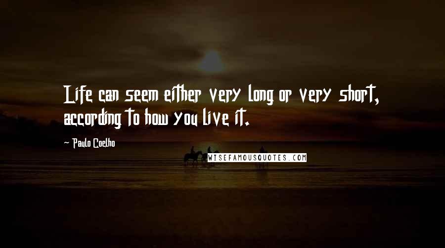 Paulo Coelho Quotes: Life can seem either very long or very short, according to how you live it.