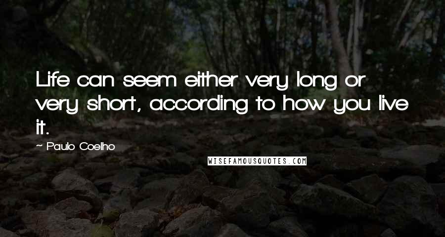 Paulo Coelho Quotes: Life can seem either very long or very short, according to how you live it.