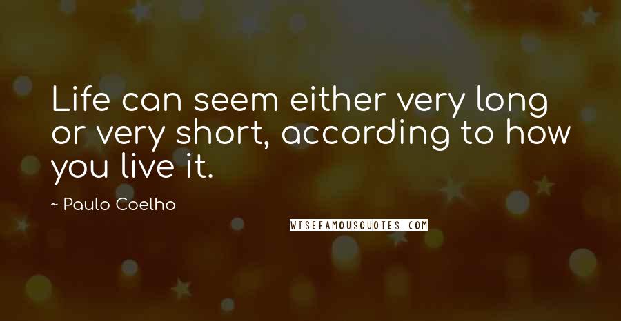 Paulo Coelho Quotes: Life can seem either very long or very short, according to how you live it.