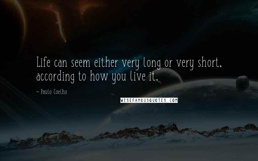 Paulo Coelho Quotes: Life can seem either very long or very short, according to how you live it.