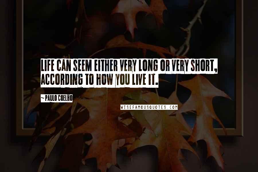 Paulo Coelho Quotes: Life can seem either very long or very short, according to how you live it.