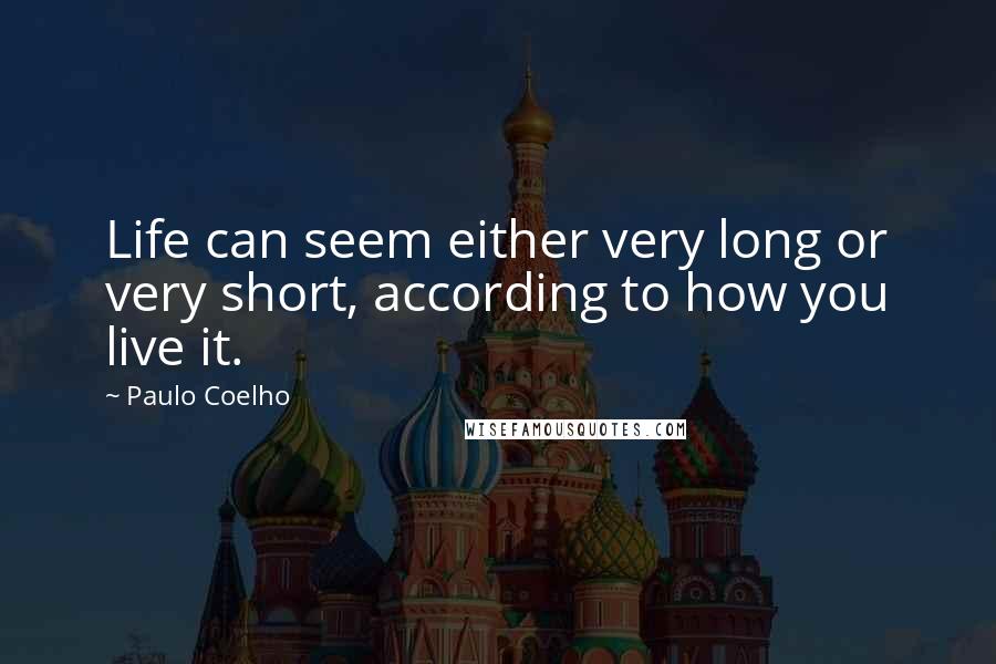 Paulo Coelho Quotes: Life can seem either very long or very short, according to how you live it.