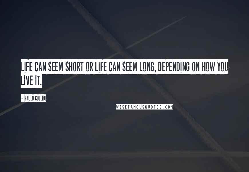 Paulo Coelho Quotes: Life can seem short or life can seem long, depending on how you live it.