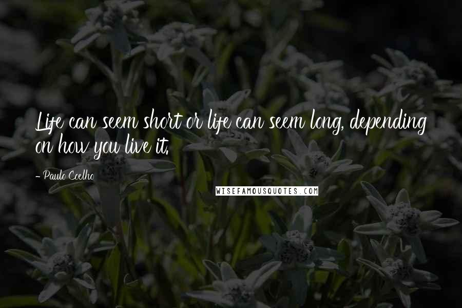 Paulo Coelho Quotes: Life can seem short or life can seem long, depending on how you live it.