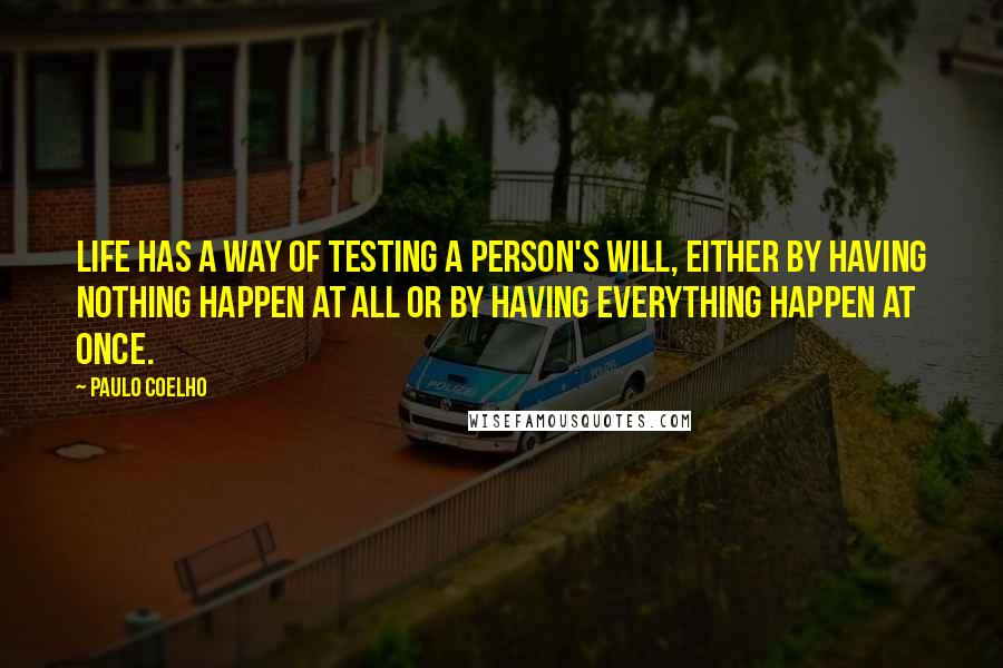 Paulo Coelho Quotes: Life has a way of testing a person's will, either by having nothing happen at all or by having everything happen at once.