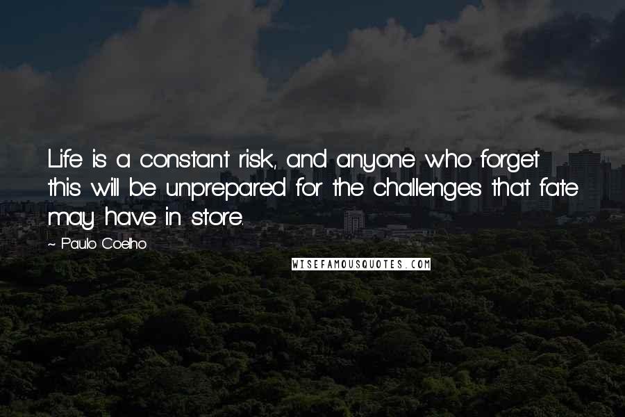 Paulo Coelho Quotes: Life is a constant risk, and anyone who forget this will be unprepared for the challenges that fate may have in store.