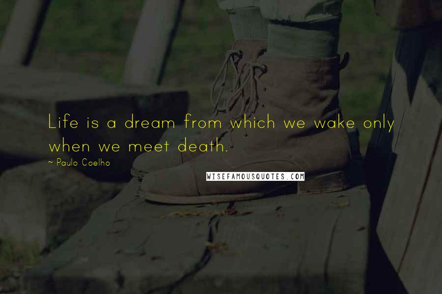 Paulo Coelho Quotes: Life is a dream from which we wake only when we meet death.