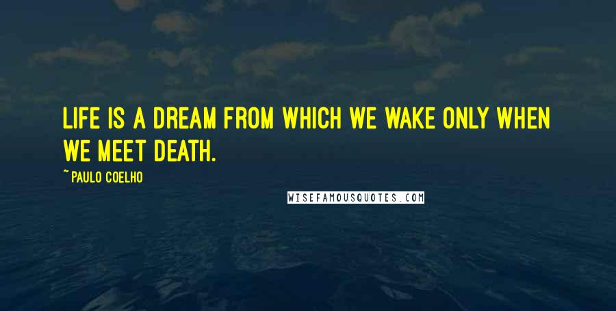 Paulo Coelho Quotes: Life is a dream from which we wake only when we meet death.