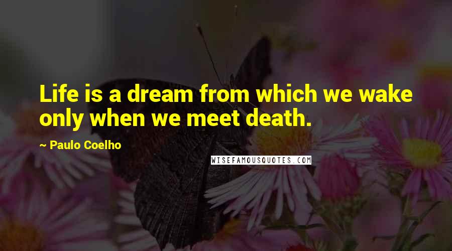 Paulo Coelho Quotes: Life is a dream from which we wake only when we meet death.