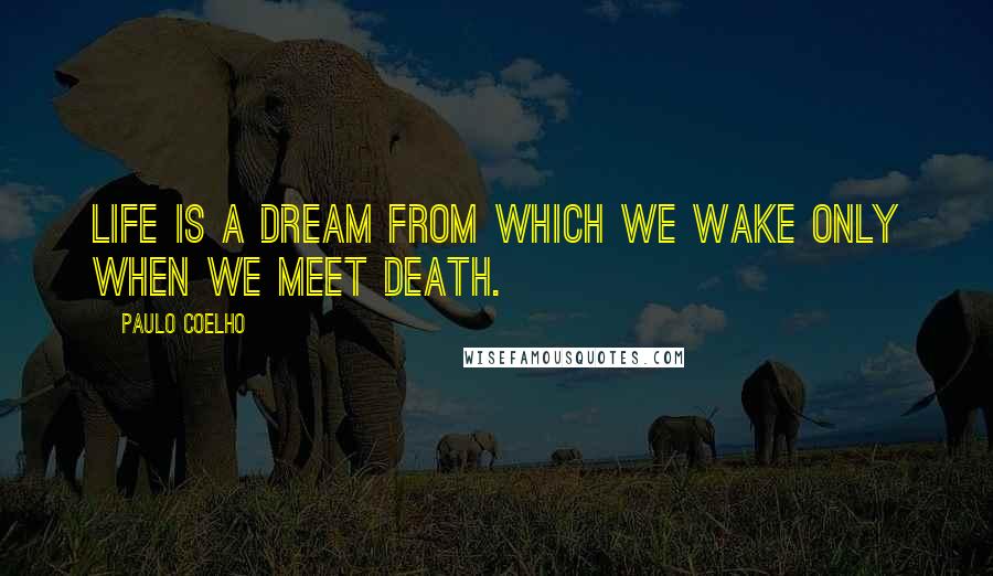 Paulo Coelho Quotes: Life is a dream from which we wake only when we meet death.