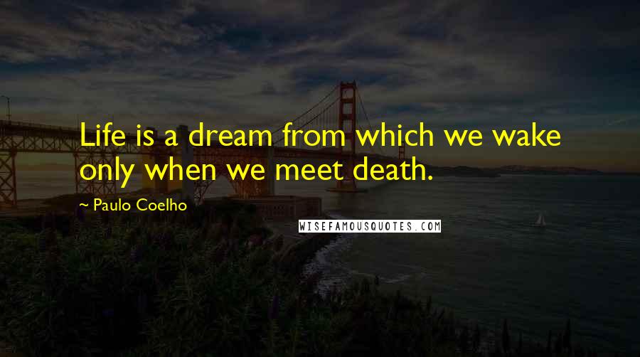 Paulo Coelho Quotes: Life is a dream from which we wake only when we meet death.