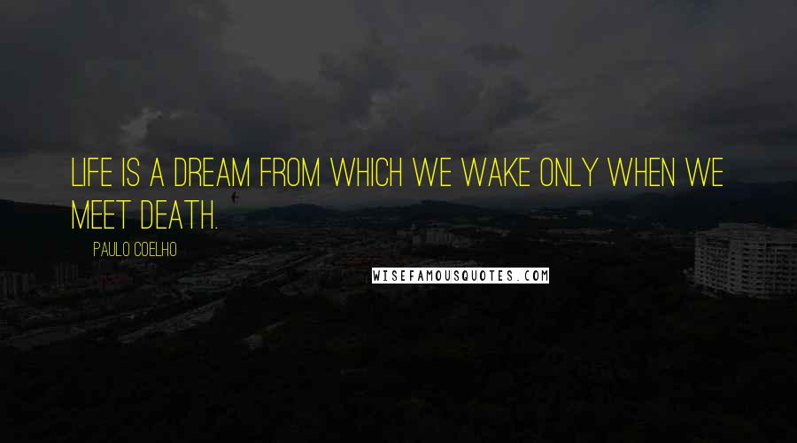 Paulo Coelho Quotes: Life is a dream from which we wake only when we meet death.