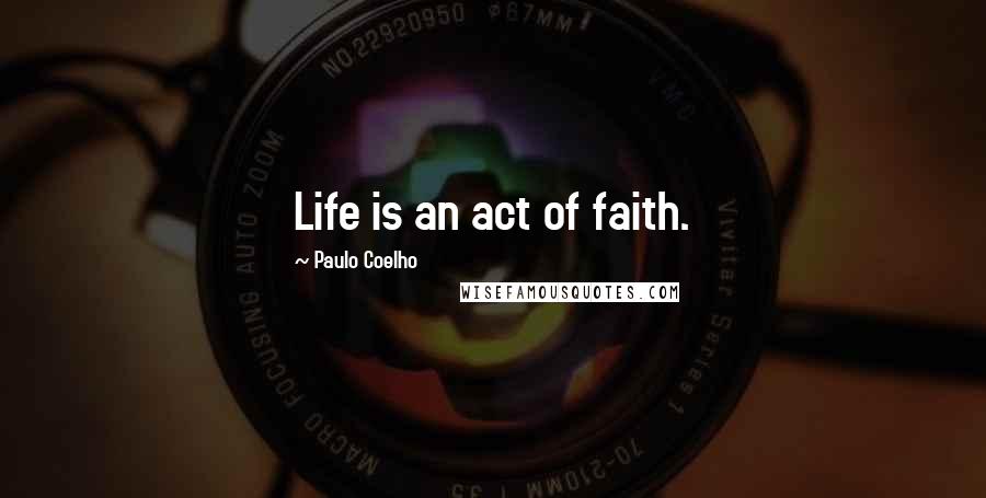 Paulo Coelho Quotes: Life is an act of faith.