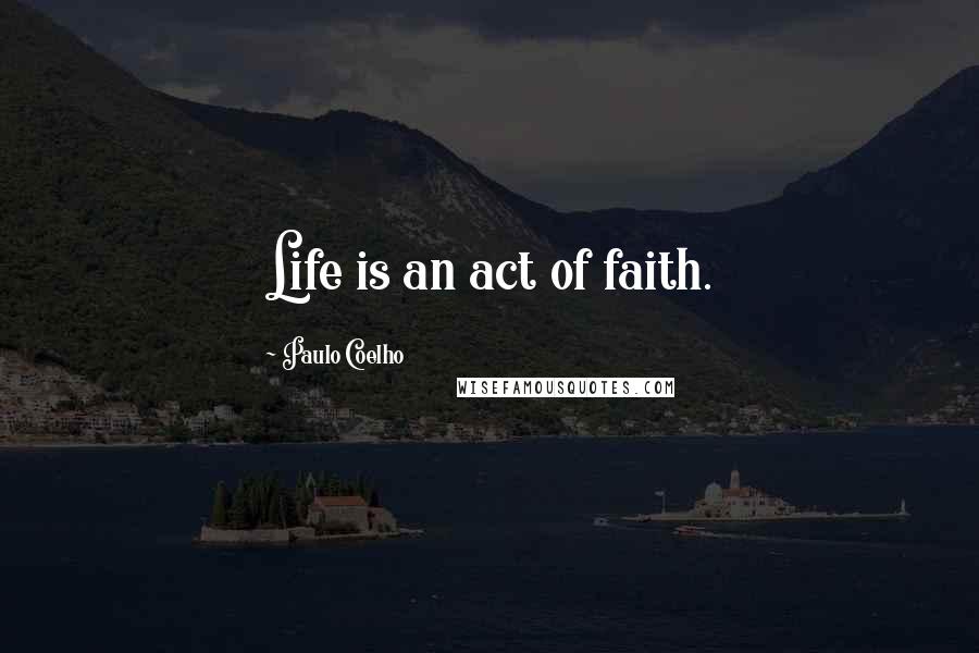 Paulo Coelho Quotes: Life is an act of faith.