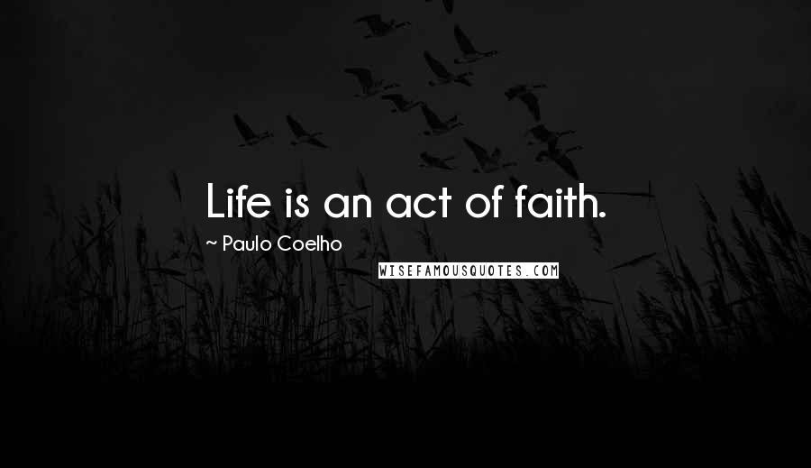 Paulo Coelho Quotes: Life is an act of faith.