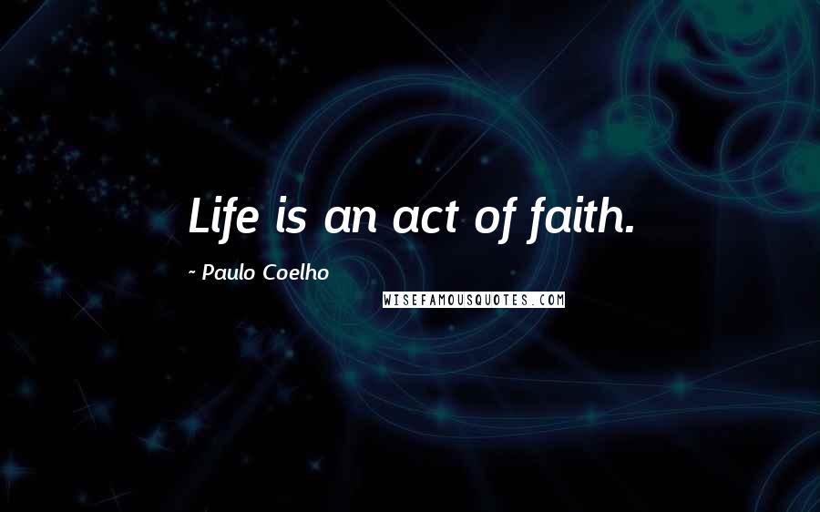 Paulo Coelho Quotes: Life is an act of faith.