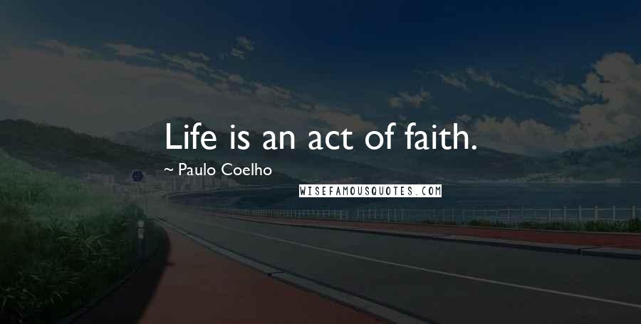 Paulo Coelho Quotes: Life is an act of faith.