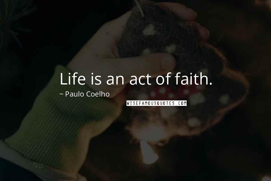 Paulo Coelho Quotes: Life is an act of faith.