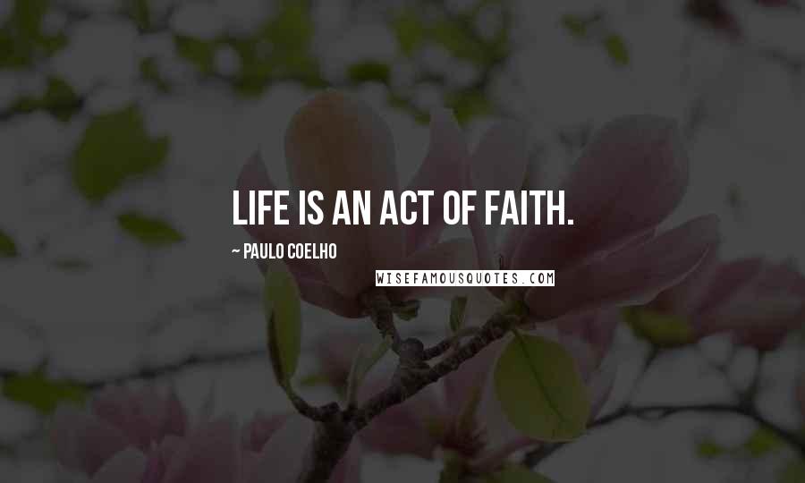 Paulo Coelho Quotes: Life is an act of faith.