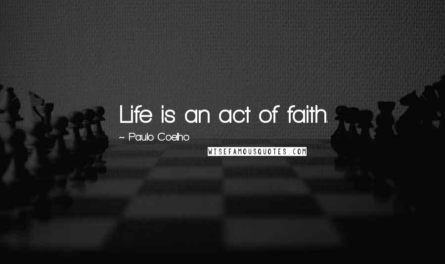 Paulo Coelho Quotes: Life is an act of faith.