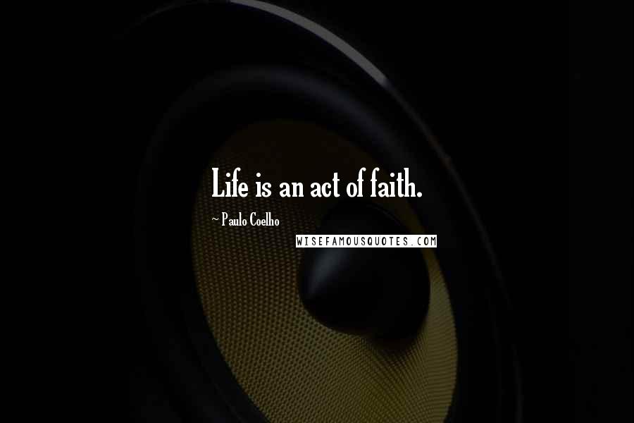 Paulo Coelho Quotes: Life is an act of faith.