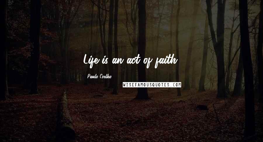 Paulo Coelho Quotes: Life is an act of faith.