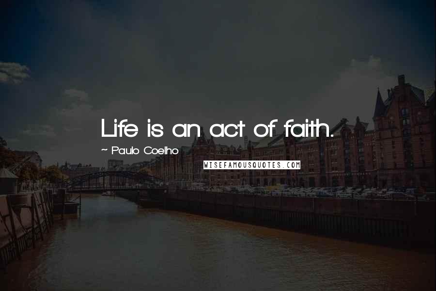 Paulo Coelho Quotes: Life is an act of faith.