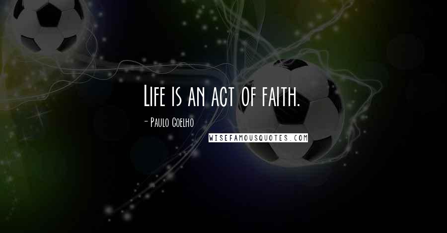 Paulo Coelho Quotes: Life is an act of faith.