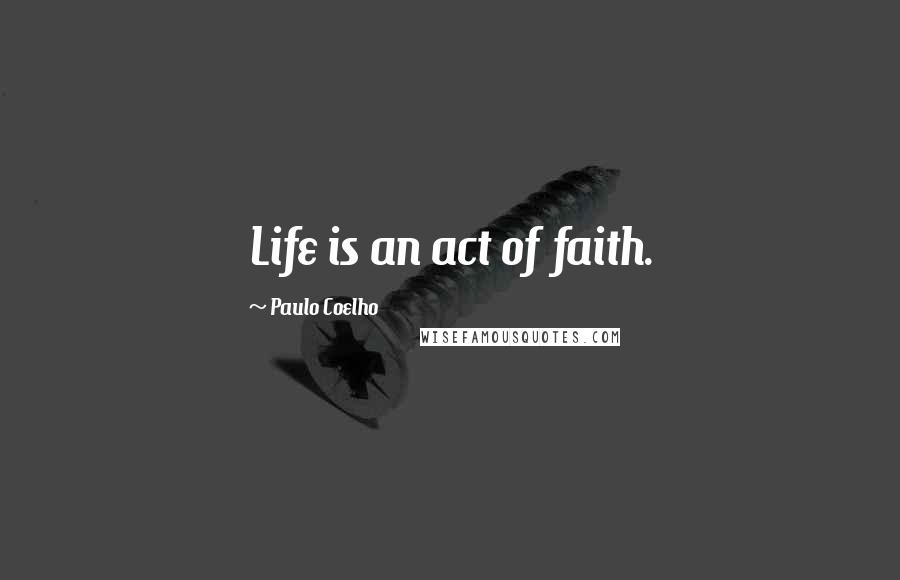 Paulo Coelho Quotes: Life is an act of faith.