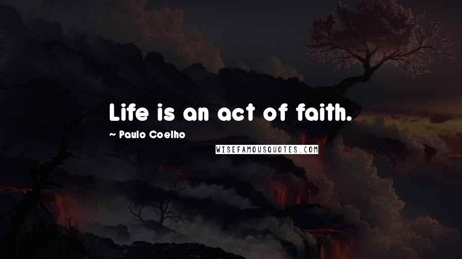 Paulo Coelho Quotes: Life is an act of faith.