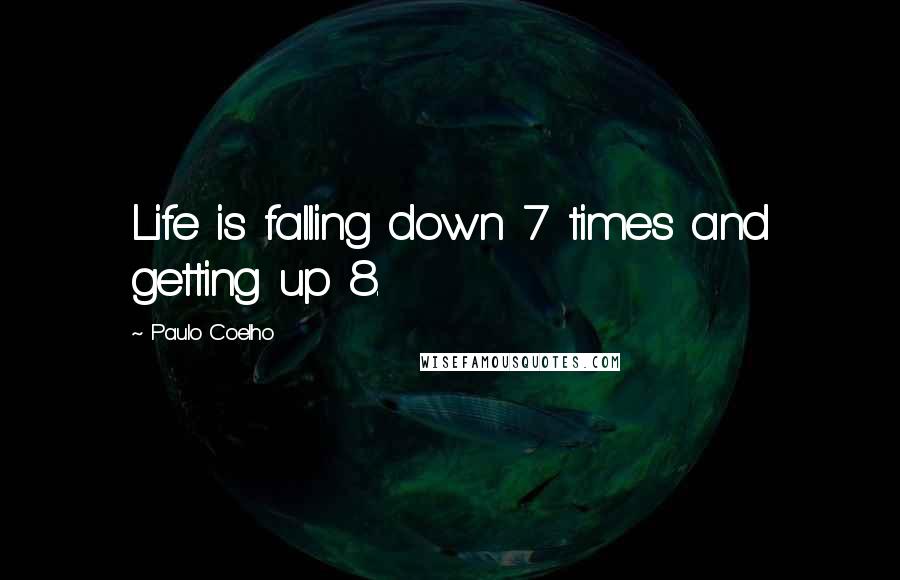 Paulo Coelho Quotes: Life is falling down 7 times and getting up 8.