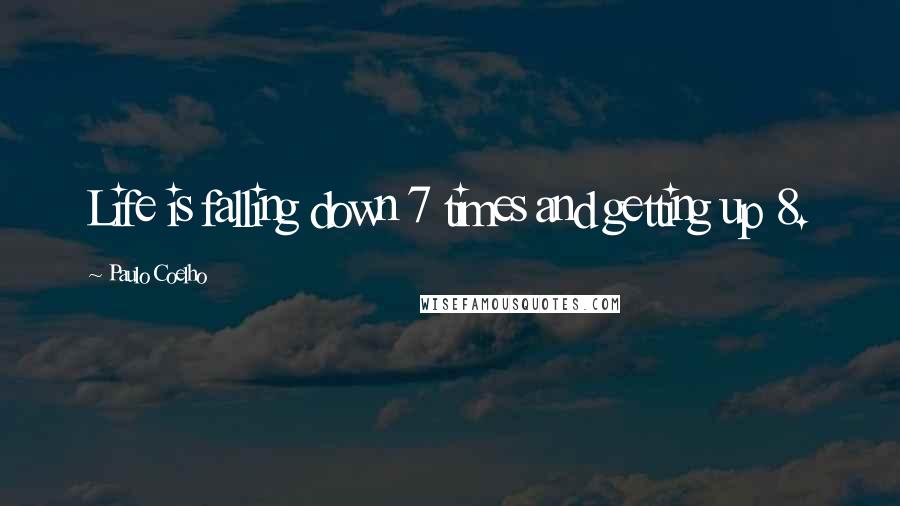 Paulo Coelho Quotes: Life is falling down 7 times and getting up 8.