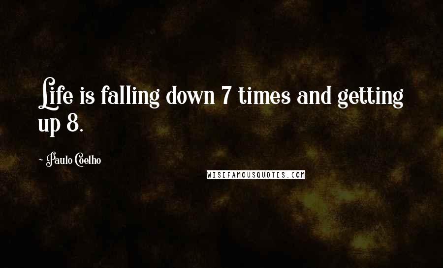 Paulo Coelho Quotes: Life is falling down 7 times and getting up 8.